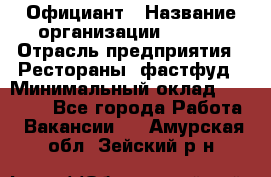 Официант › Название организации ­ Maxi › Отрасль предприятия ­ Рестораны, фастфуд › Минимальный оклад ­ 35 000 - Все города Работа » Вакансии   . Амурская обл.,Зейский р-н